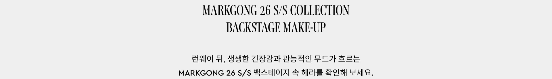 MARKGONG 26 S/S COLLECTION BACKSTAGE MAKE-UP. 런웨이 뒤, 생생한 긴장감과 관능적인 무드가 흐르는 MARKGONG 26 S/S 백스테이지 속 헤라를 확인해 보세요.